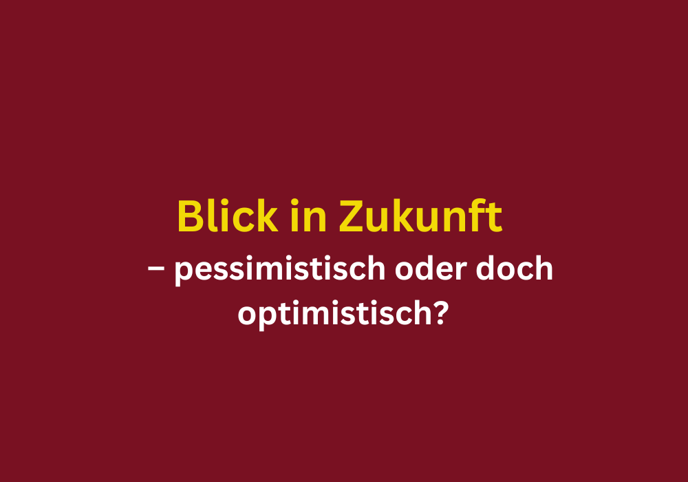 Blick-in-die-Zukunft optimistisch oder pessismistisch - MBC Beratung Eva Mettler